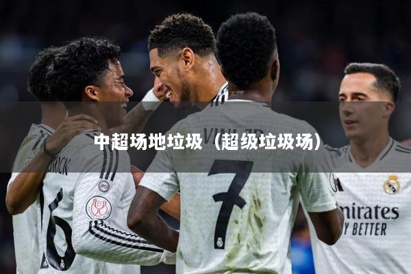 中超场地垃圾（超级垃圾场）