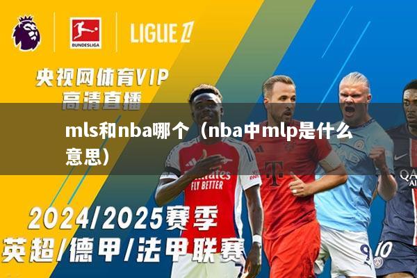 mls和nba哪个（nba中mlp是什么意思）