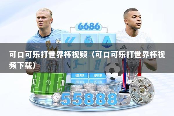 可口可乐打世界杯视频（可口可乐打世界杯视频下载）