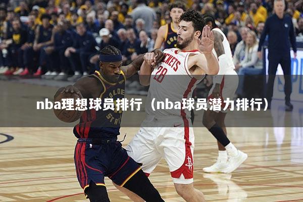 nba理想球员排行（nba球员潜力排行）
