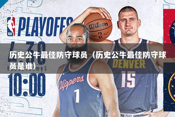 历史公牛最佳防守球员（历史公牛最佳防守球员是谁）