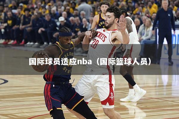 国际球员适应nba（国际篮球人员）