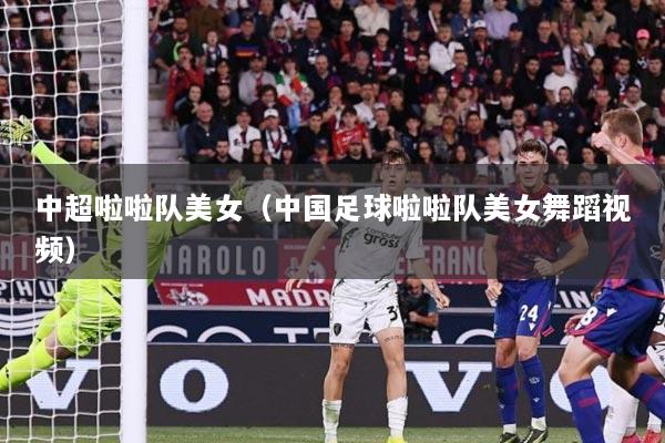 中超啦啦队美女（中国足球啦啦队美女舞蹈视频）