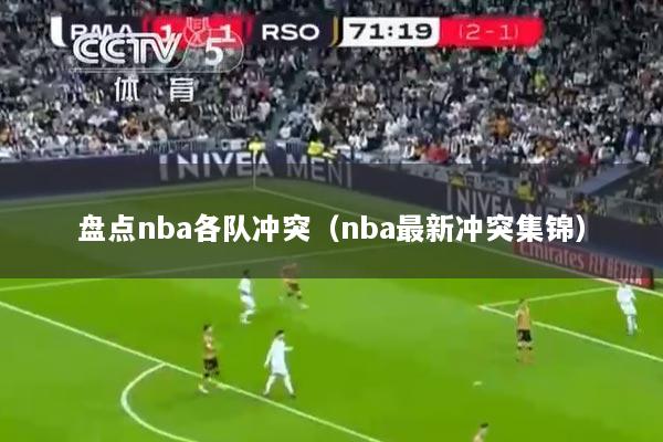 盘点nba各队冲突（nba最新冲突集锦）