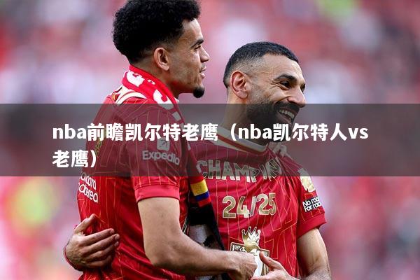nba前瞻凯尔特老鹰（nba凯尔特人vs老鹰）