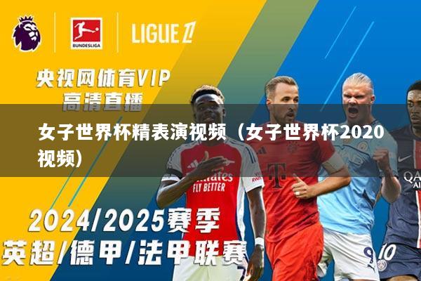女子世界杯精表演视频（女子世界杯2020视频）