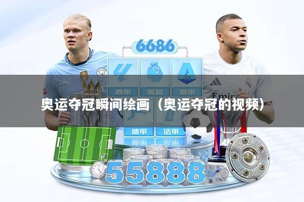 奥运夺冠瞬间绘画（奥运夺冠的视频）