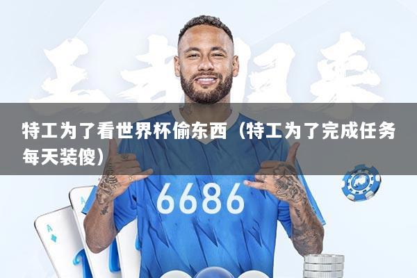 特工为了看世界杯偷东西（特工为了完成任务每天装傻）