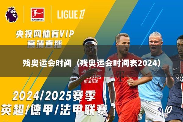 残奥运会时间（残奥运会时间表2024）