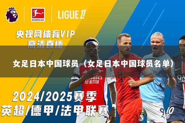 女足日本中国球员（女足日本中国球员名单）