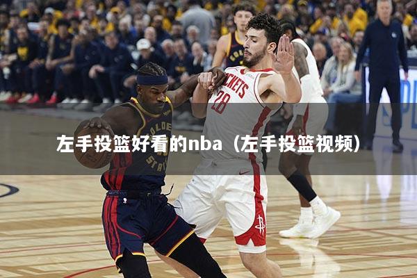 左手投篮好看的nba（左手投篮视频）