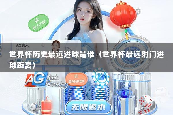 世界杯历史最远进球是谁（世界杯最远射门进球距离）