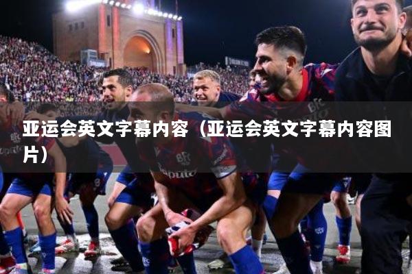 亚运会英文字幕内容（亚运会英文字幕内容图片）