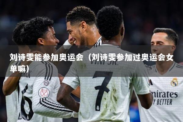 刘诗雯能参加奥运会（刘诗雯参加过奥运会女单嘛）