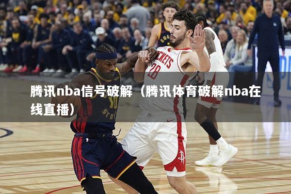 腾讯nba信号破解（腾讯体育破解nba在线直播）