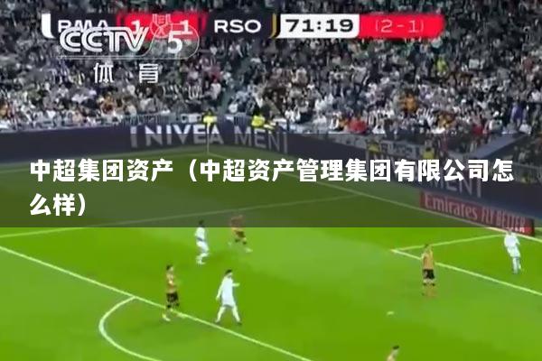 中超集团资产（中超资产管理集团有限公司怎么样）