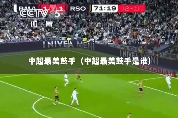 中超最美鼓手（中超最美鼓手是谁）