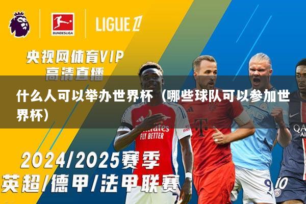 什么人可以举办世界杯（哪些球队可以参加世界杯）