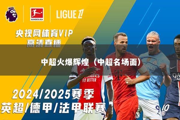 中超火爆辉煌（中超名场面）