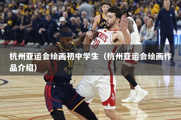 杭州亚运会绘画初中学生（杭州亚运会绘画作品介绍）