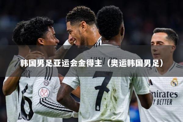 韩国男足亚运会金得主(奥运韩国男足)