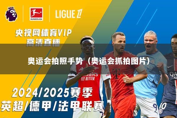 奥运会拍照手势(奥运会抓拍图片)