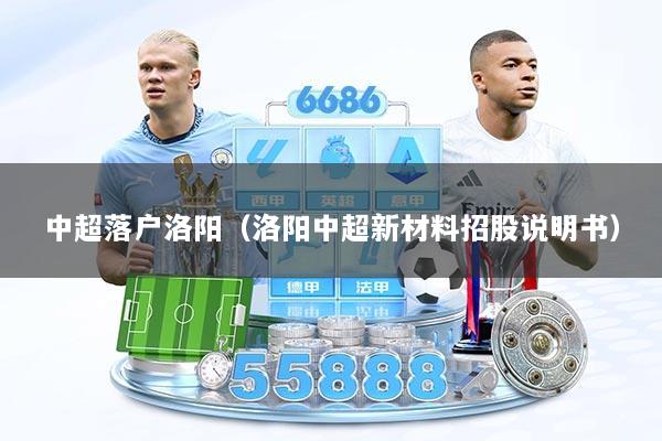 中超落户洛阳（洛阳中超新材料招股说明书）