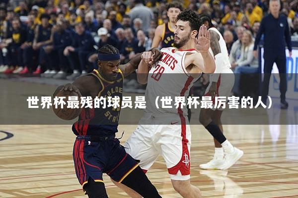 世界杯最残的球员是(世界杯最厉害的人)