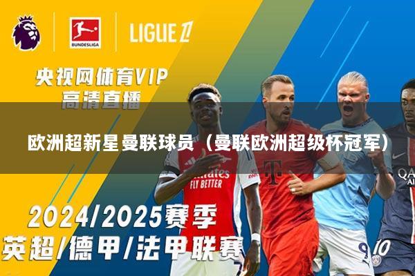 欧洲超新星曼联球员(曼联欧洲超级杯冠军)