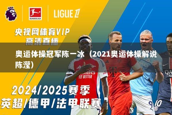 奥运体操冠军陈一冰（2021奥运体操解说陈滢）