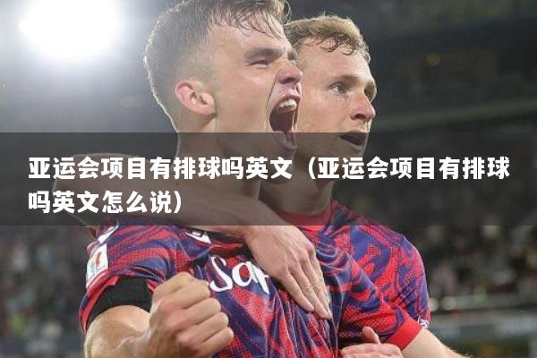 亚运会项目有排球吗英文（亚运会项目有排球吗英文怎么说）