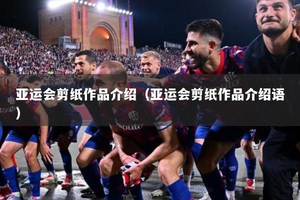 亚运会剪纸作品介绍（亚运会剪纸作品介绍语）