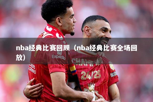 nba经典比赛回顾（nba经典比赛全场回放）
