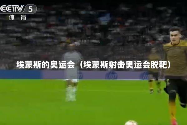 埃蒙斯的奥运会（埃蒙斯射击奥运会脱靶）