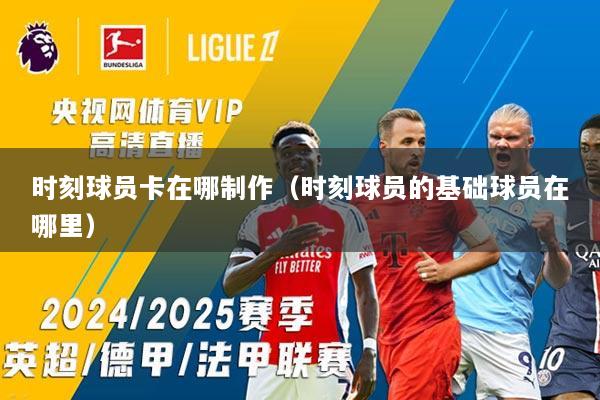 时刻球员卡在哪制作（时刻球员的基础球员在哪里）