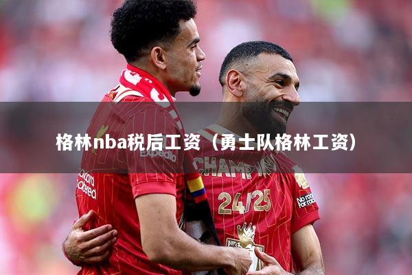 格林nba税后工资（勇士队格林工资）