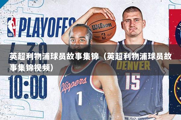 英超利物浦球员故事集锦（英超利物浦球员故事集锦视频）