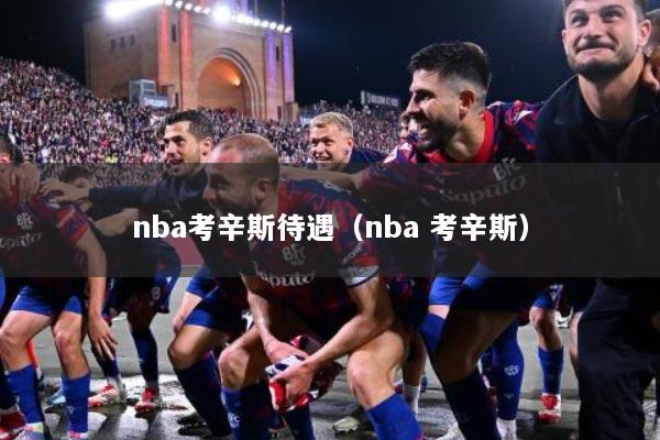 nba考辛斯待遇（nba 考辛斯）