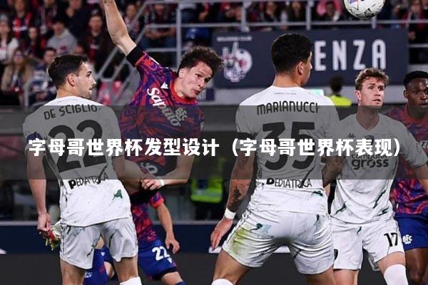 字母哥世界杯发型设计（字母哥世界杯表现）