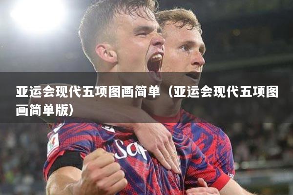 亚运会现代五项图画简单（亚运会现代五项图画简单版）